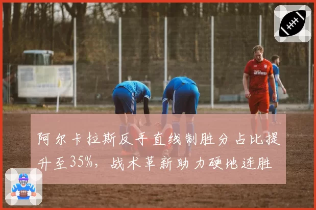阿尔卡拉斯反手直线制胜分占比提升至35%，战术革新助力硬地连胜