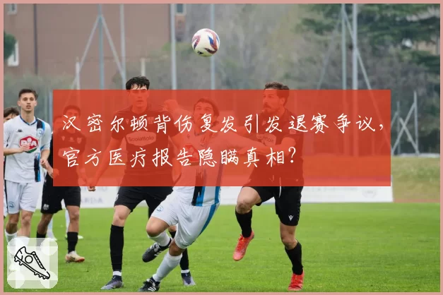 汉密尔顿背伤复发引发退赛争议，官方医疗报告隐瞒真相？