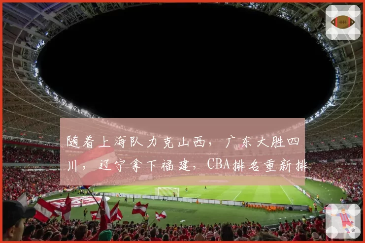 随着上海队力克山西，广东大胜四川，辽宁拿下福建，CBA排名重新排名，辽宁回到第十