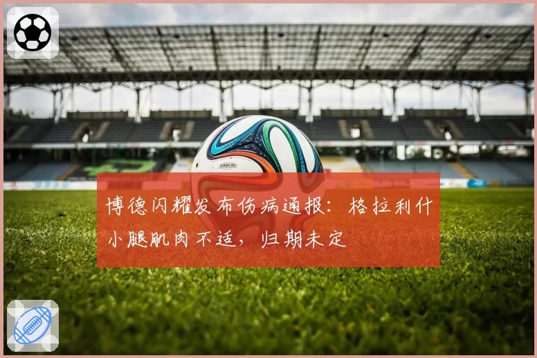 博德闪耀发布伤病通报：格拉利什小腿肌肉不适，归期未定