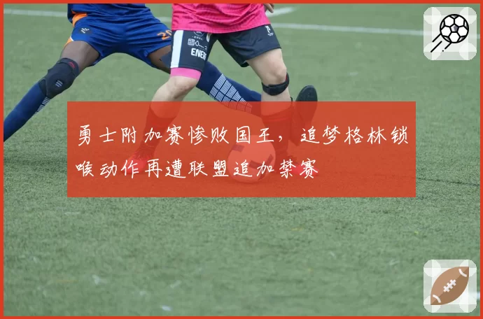 勇士附加赛惨败国王,追梦格林锁喉动作再遭联盟追加禁赛