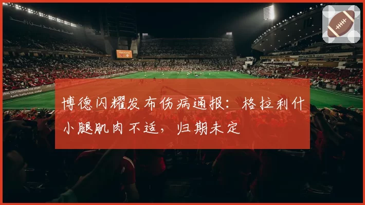 博德闪耀发布伤病通报：格拉利什小腿肌肉不适，归期未定