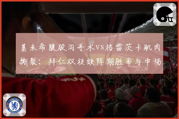 基米希腹股沟手术vs格雷茨卡肌肉撕裂：拜仁双核缺阵期胜率与中场控制力对比