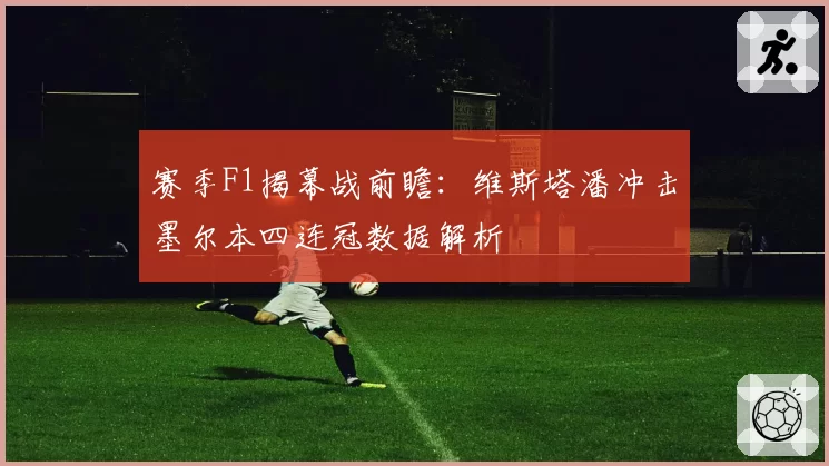 赛季F1揭幕战前瞻:维斯塔潘冲击墨尔本四连冠数据解析