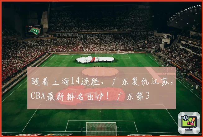 随着上海14连胜，广东复仇江苏，CBA最新排名出炉！广东第3
