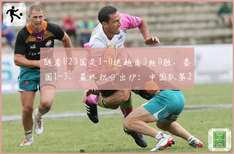 随着U23国足1-0送越南3轮0胜，泰国1-3，最终积分出炉：中国队第2