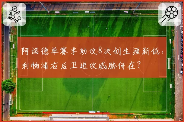阿诺德单赛季助攻8次创生涯新低，利物浦右后卫进攻威胁何在？