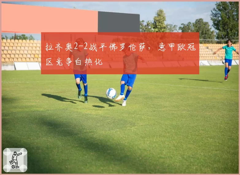 拉齐奥2-2战平佛罗伦萨,意甲欧冠区竞争白热化