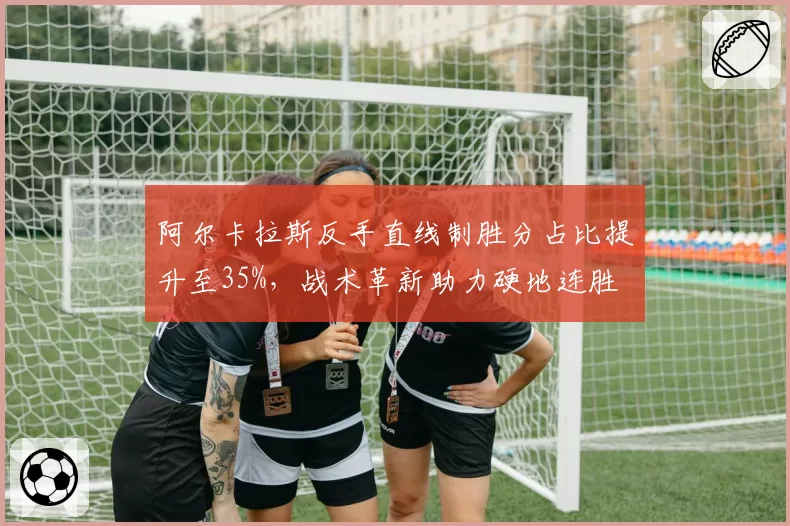 阿尔卡拉斯反手直线制胜分占比提升至35%，战术革新助力硬地连胜