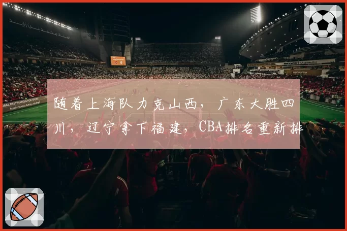 随着上海队力克山西,广东大胜四川,辽宁拿下福建,CBA排名重新排名,辽宁回到第十