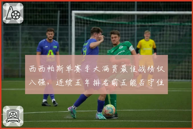 西西帕斯单赛季大满贯最佳战绩仅八强，连续五年排名前五能否守住？