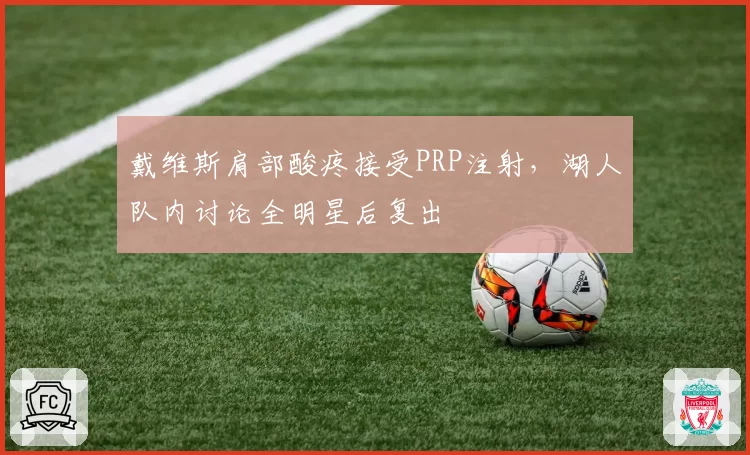戴维斯肩部酸疼接受PRP注射，湖人队内讨论全明星后复出